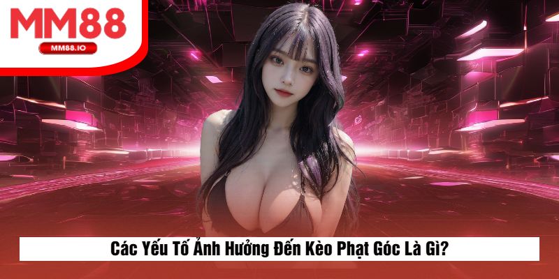 Các Yếu Tố Ảnh Hưởng Đến Kèo Phạt Góc Là Gì?