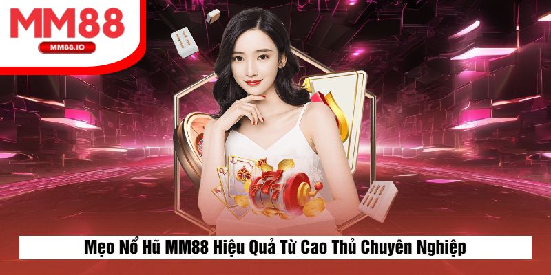 Mẹo Nổ Hũ MM88 Hiệu Quả Từ Cao Thủ Chuyên Nghiệp